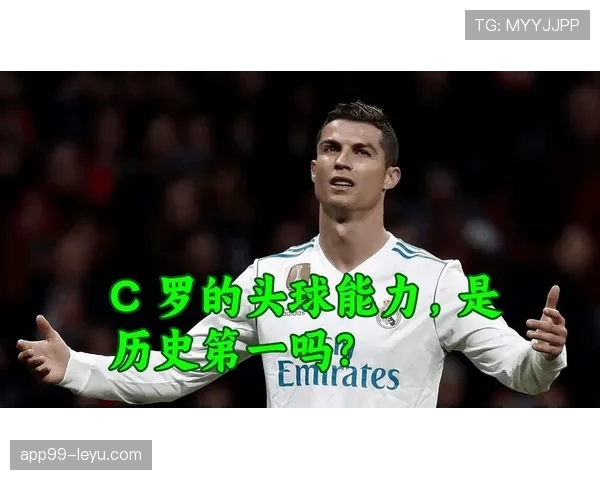 C罗头球再现统治力，稳居世界足坛空中霸主之首